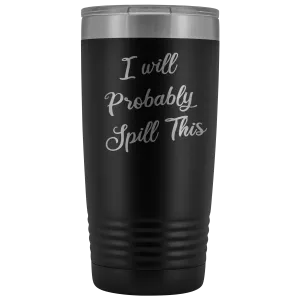 I Will Probably Spill This Tumbler Funny Mug Metal Insulated Hot Cold Travel Coffee Cup 20oz BPA Free