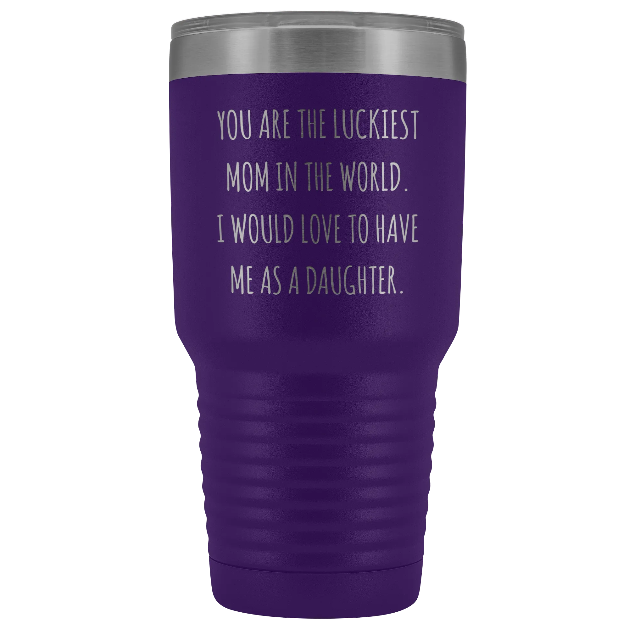 Mom Birthday Gift You are the Luckiest Mom in the World I Would Love to Have Me as a Daughter Tumbler Funny Travel Cup Mug 30oz BPA Free