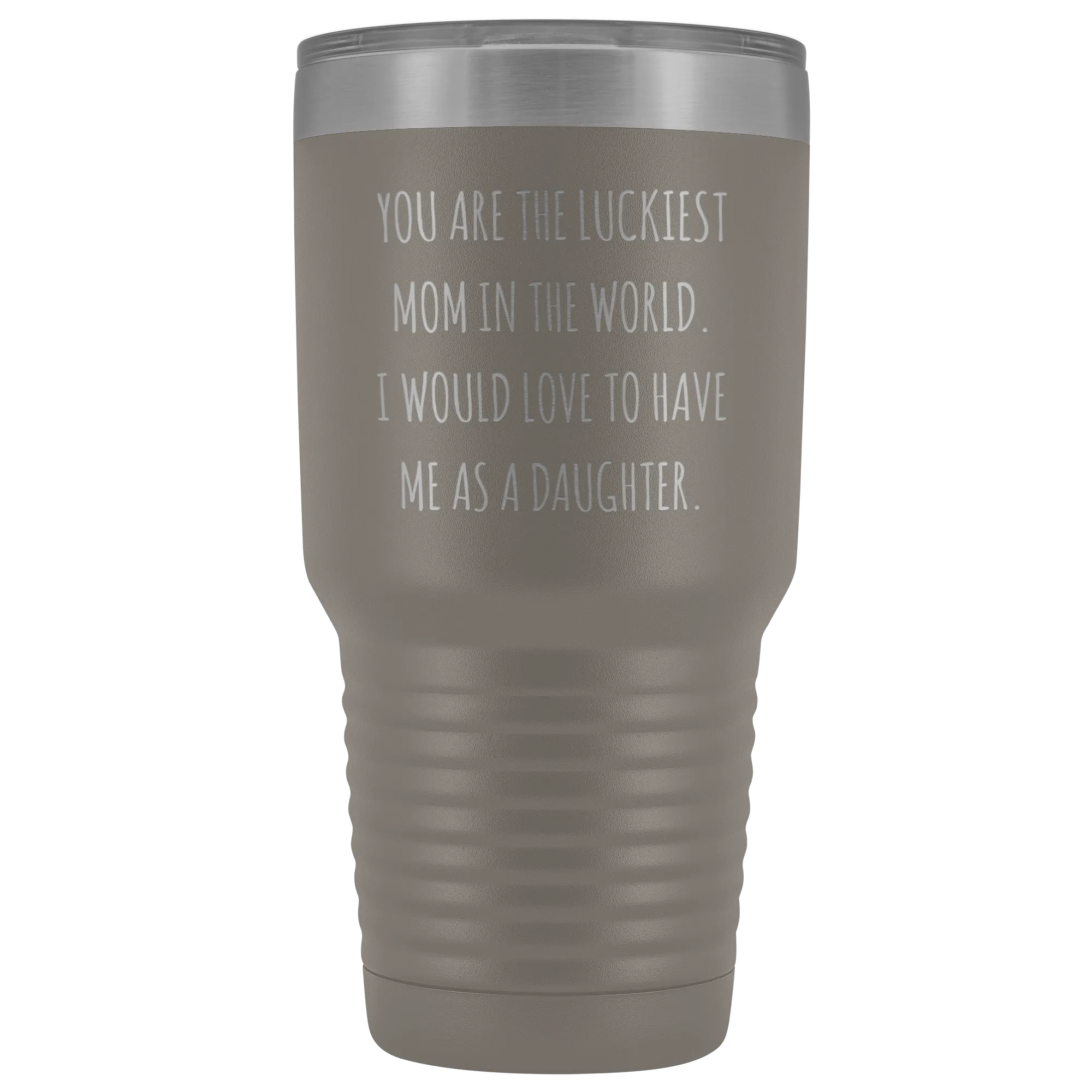 Mom Birthday Gift You are the Luckiest Mom in the World I Would Love to Have Me as a Daughter Tumbler Funny Travel Cup Mug 30oz BPA Free
