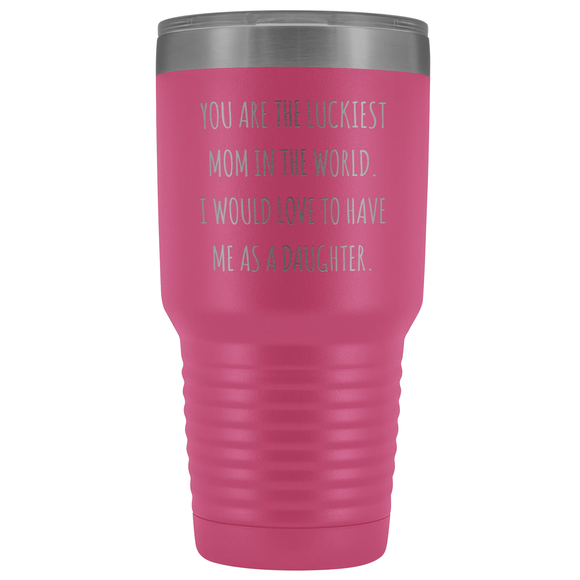 Mom Birthday Gift You are the Luckiest Mom in the World I Would Love to Have Me as a Daughter Tumbler Funny Travel Cup Mug 30oz BPA Free