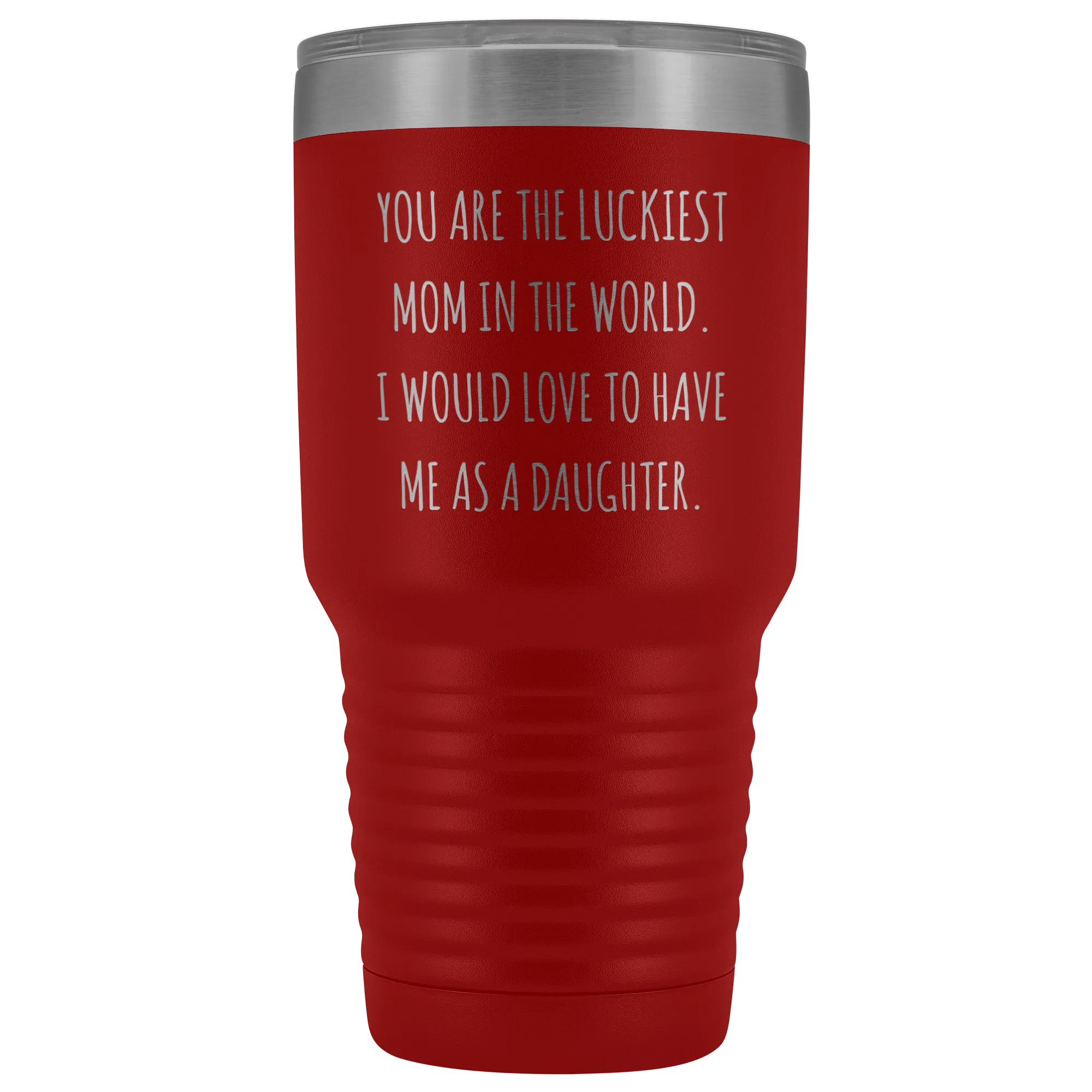 Mom Birthday Gift You are the Luckiest Mom in the World I Would Love to Have Me as a Daughter Tumbler Funny Travel Cup Mug 30oz BPA Free