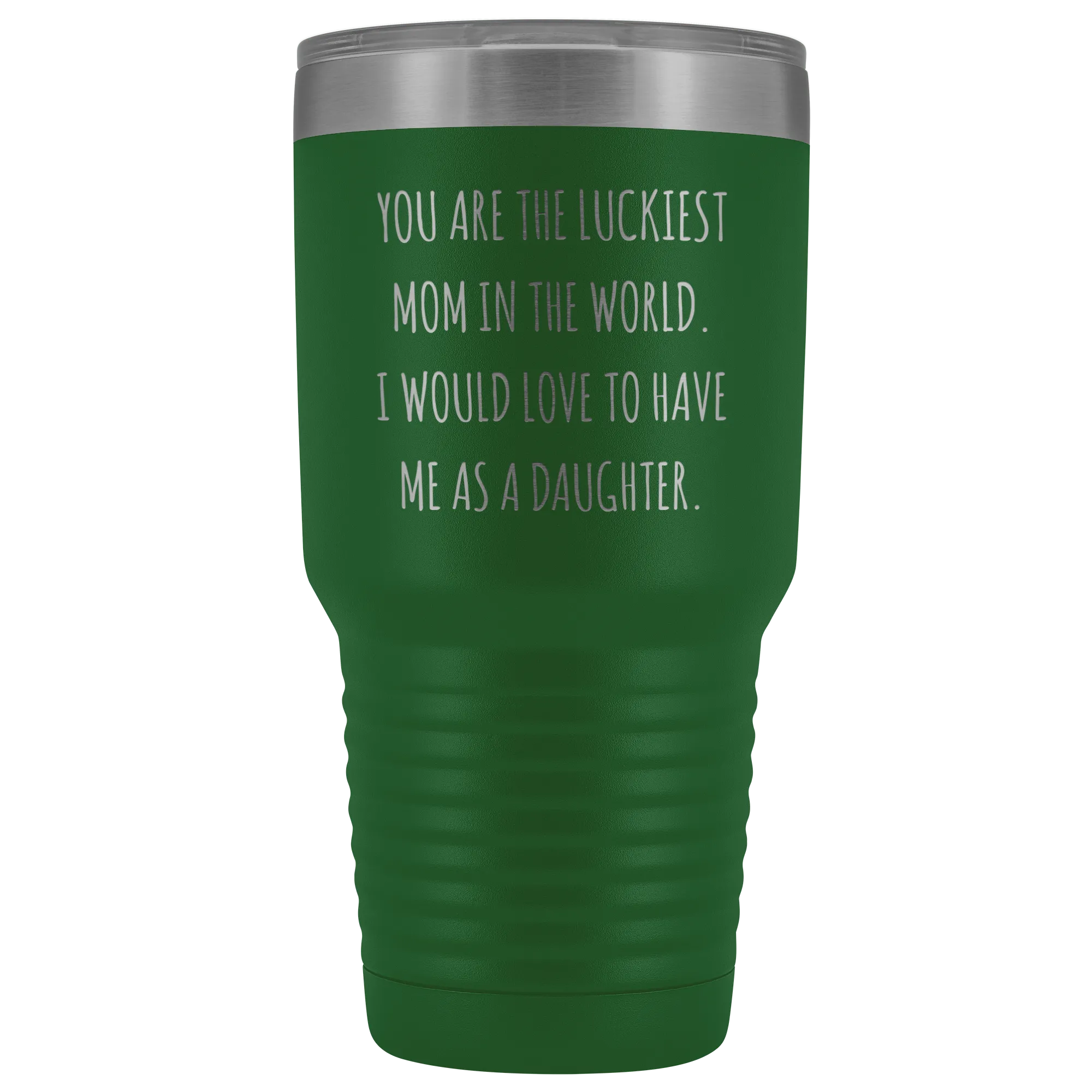Mom Birthday Gift You are the Luckiest Mom in the World I Would Love to Have Me as a Daughter Tumbler Funny Travel Cup Mug 30oz BPA Free