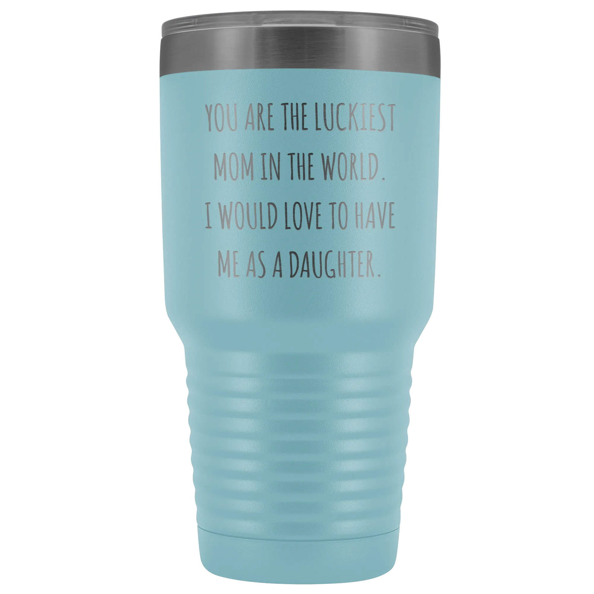 Mom Birthday Gift You are the Luckiest Mom in the World I Would Love to Have Me as a Daughter Tumbler Funny Travel Cup Mug 30oz BPA Free