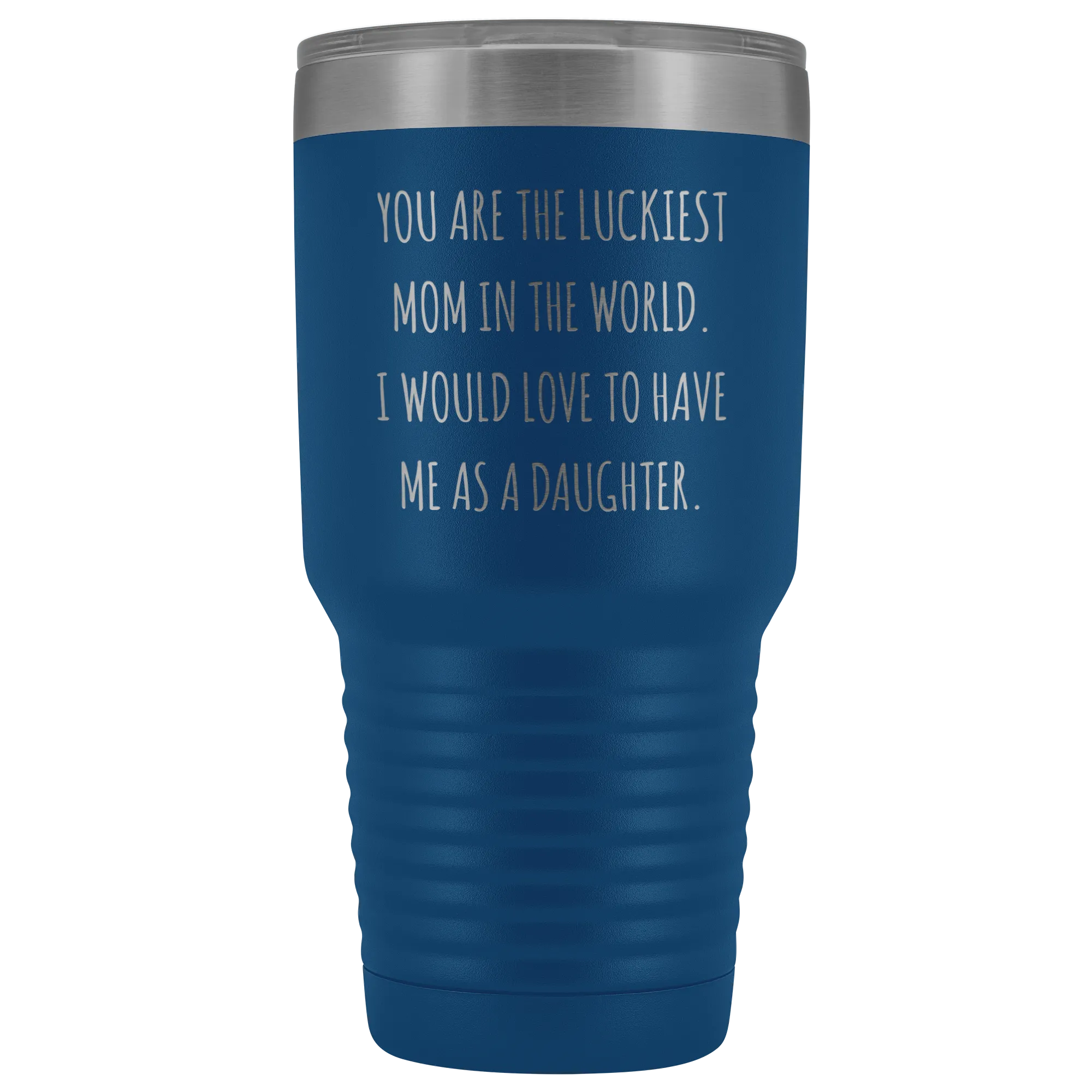 Mom Birthday Gift You are the Luckiest Mom in the World I Would Love to Have Me as a Daughter Tumbler Funny Travel Cup Mug 30oz BPA Free