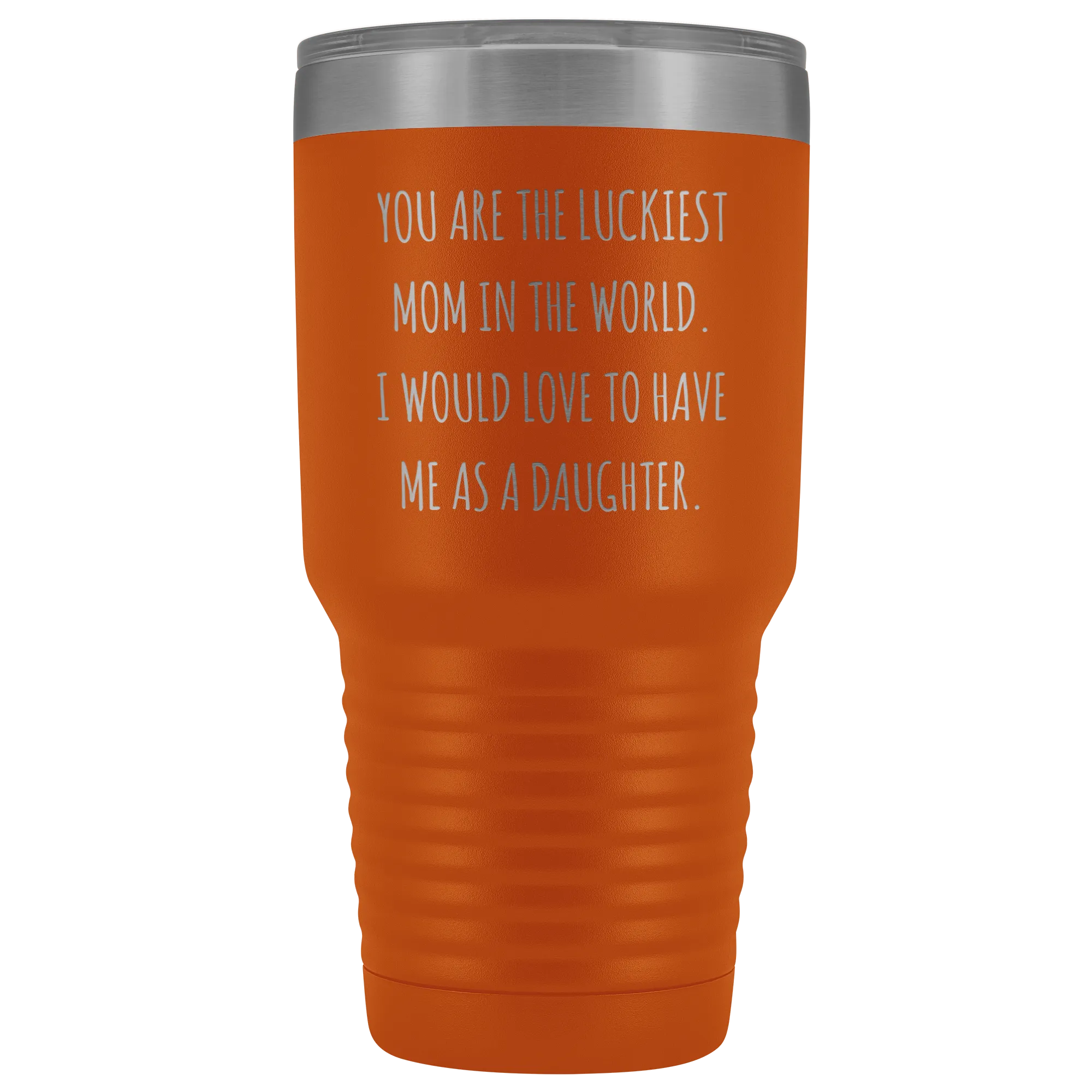 Mom Birthday Gift You are the Luckiest Mom in the World I Would Love to Have Me as a Daughter Tumbler Funny Travel Cup Mug 30oz BPA Free