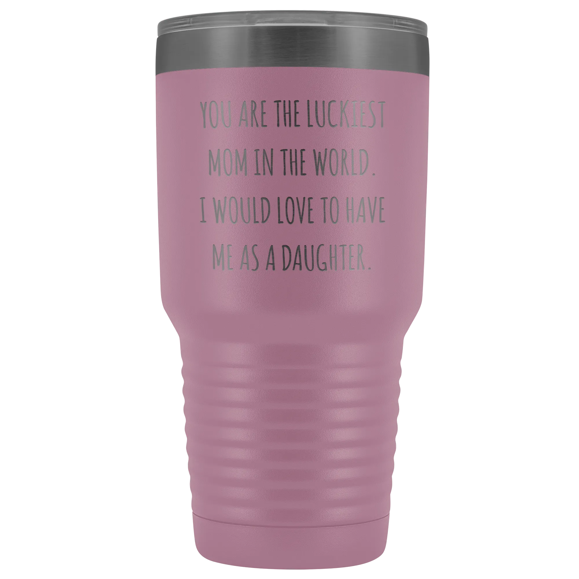 Mom Birthday Gift You are the Luckiest Mom in the World I Would Love to Have Me as a Daughter Tumbler Funny Travel Cup Mug 30oz BPA Free