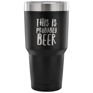 This Is Probably Beer Tumbler Double Wall Vacuum Insulated Hot Cold Travel Cup 30oz BPA Free