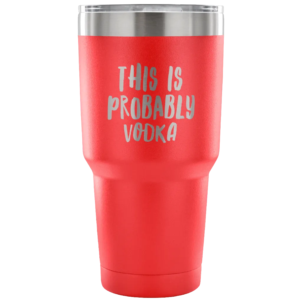 This is Probably Vodka Tumbler Funny Double Wall Vacuum Insulated Hot Cold Travel Cup 30oz BPA Free