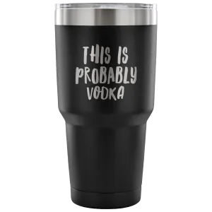 This is Probably Vodka Tumbler Funny Double Wall Vacuum Insulated Hot Cold Travel Cup 30oz BPA Free