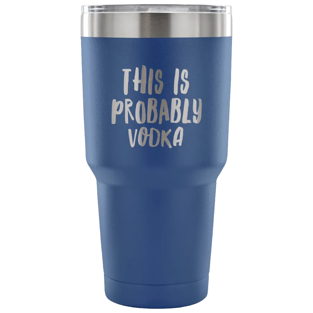 This is Probably Vodka Tumbler Funny Double Wall Vacuum Insulated Hot Cold Travel Cup 30oz BPA Free